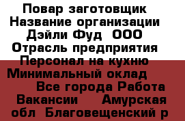 Повар-заготовщик › Название организации ­ Дэйли Фуд, ООО › Отрасль предприятия ­ Персонал на кухню › Минимальный оклад ­ 35 000 - Все города Работа » Вакансии   . Амурская обл.,Благовещенский р-н